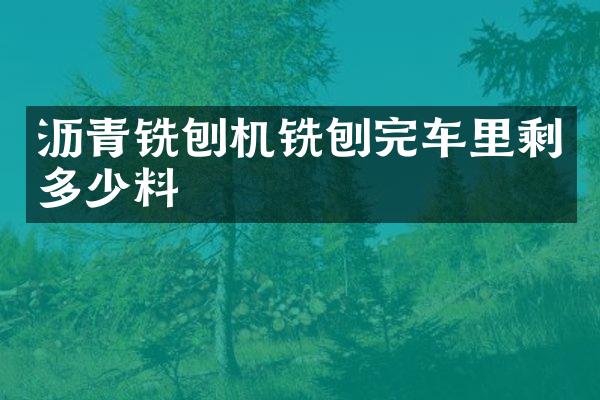 瀝青銑刨機銑刨完車里剩多少料