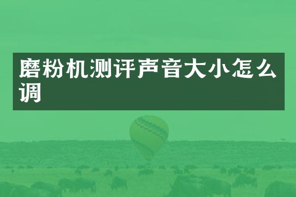 磨粉機測評聲音大小怎么調