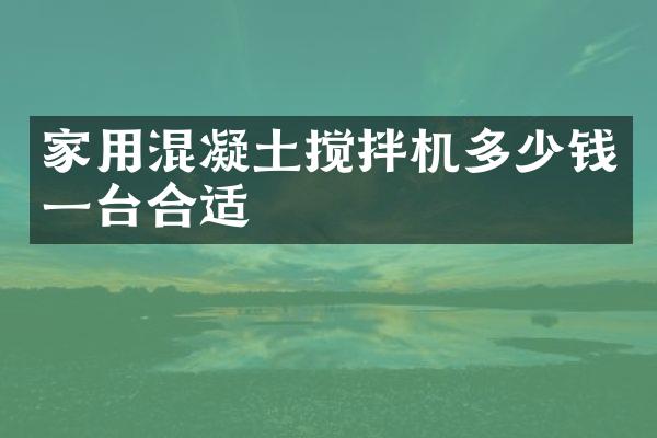 家用混凝土攪拌機(jī)多少錢一臺合適