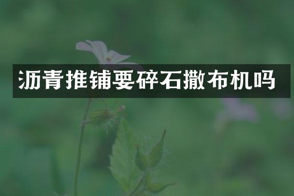 瀝青推鋪要碎石撒布機嗎