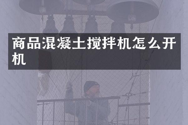 商品混凝土攪拌機(jī)怎么開機(jī)