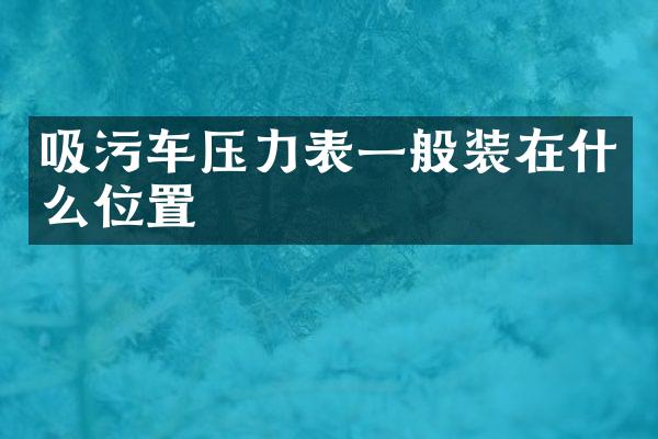 吸污車壓力表一般裝在什么位置