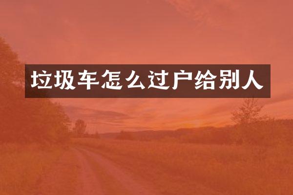 垃圾車怎么過戶給別人