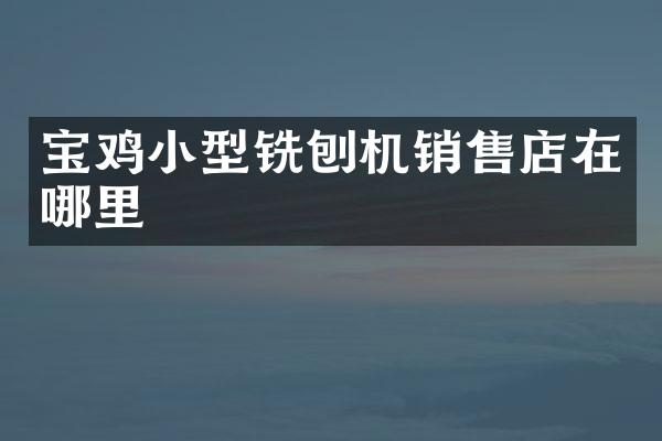 寶雞小型銑刨機(jī)銷售店在哪里