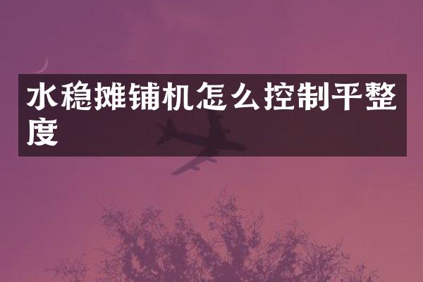 水穩(wěn)攤鋪機(jī)怎么控制平整度