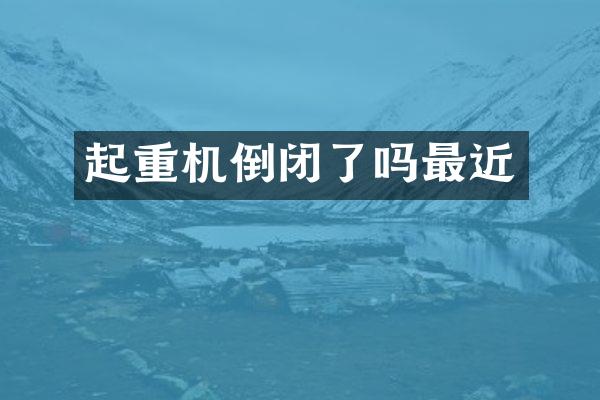 起重機(jī)倒閉了嗎最近