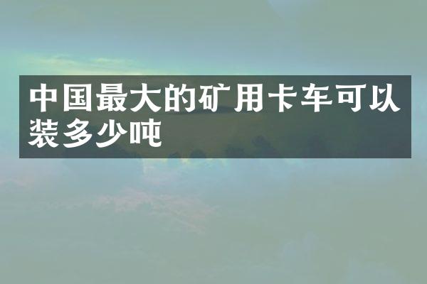 中國最大的礦用卡車可以裝多少噸