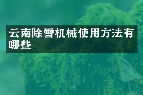 云南除雪機械使用方法有哪些