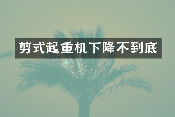 剪式起重機下降不到底