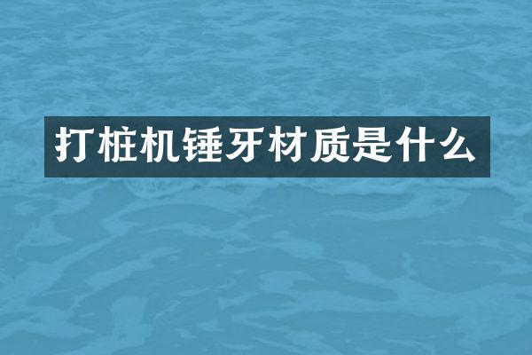 打樁機(jī)錘牙材質(zhì)是什么