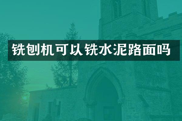 銑刨機可以銑水泥路面嗎