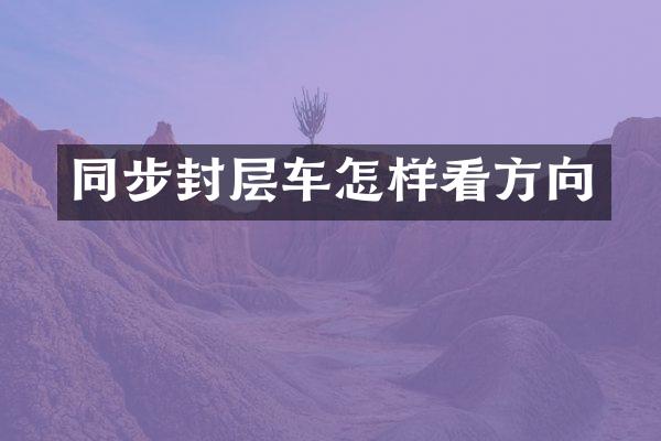 同步封層車怎樣看方向