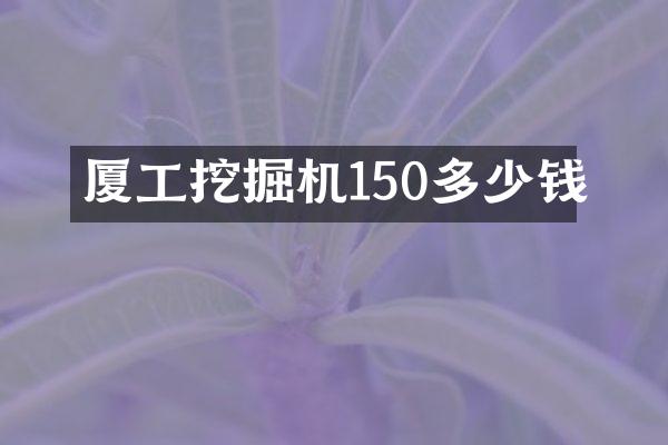 廈工挖掘機150多少錢