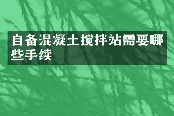 自備混凝土攪拌站需要哪些手續(xù)