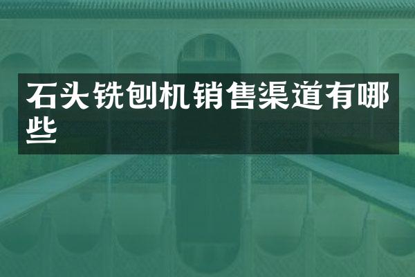 石頭銑刨機銷售渠道有哪些