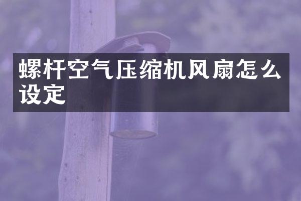 螺桿空氣壓縮機(jī)風(fēng)扇怎么設(shè)定