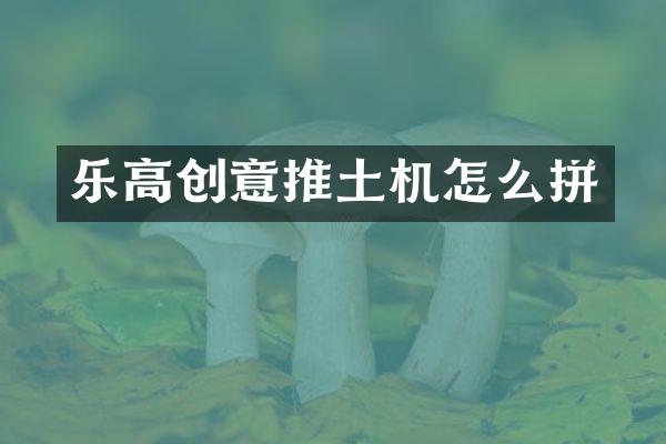 樂高創(chuàng)意推土機怎么拼