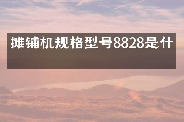 攤鋪機規(guī)格型號8828是什么