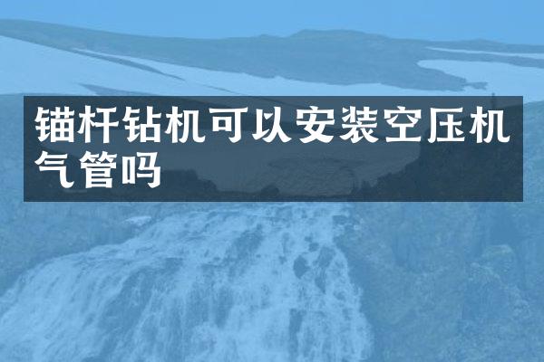 錨桿鉆機(jī)可以安裝空壓機(jī)氣管嗎