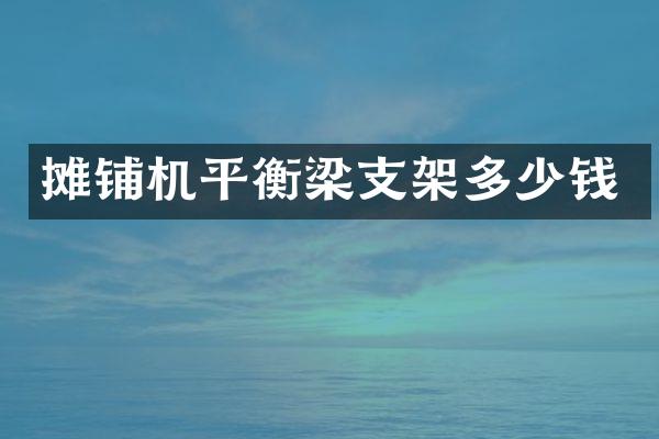 攤鋪機(jī)平衡梁支架多少錢