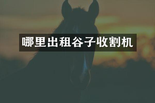 哪里出租谷子收割機(jī)