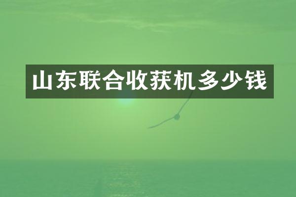 山東聯(lián)合收獲機(jī)多少錢