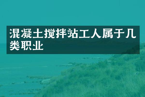 混凝土攪拌站工人屬于幾類(lèi)職業(yè)