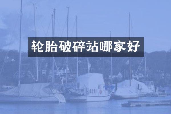 輪胎破碎站哪家好