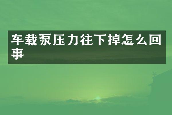 車載泵壓力往下掉怎么回事