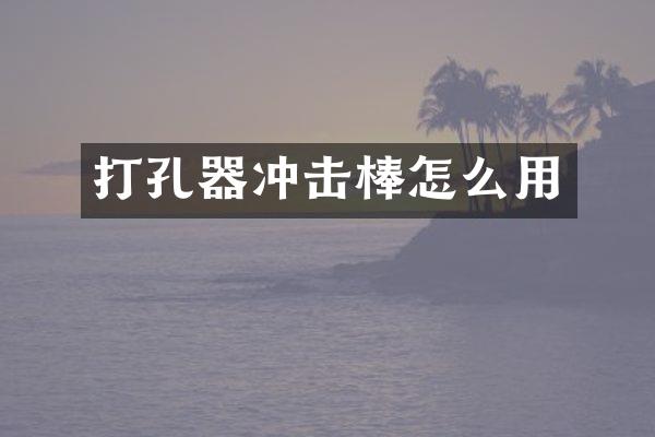 打孔器沖擊棒怎么用