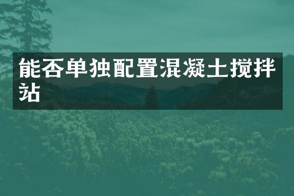 能否單獨(dú)配置混凝土攪拌站