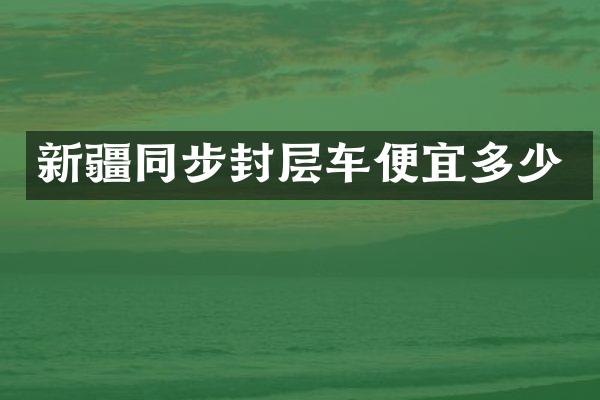 新疆同步封層車(chē)便宜多少