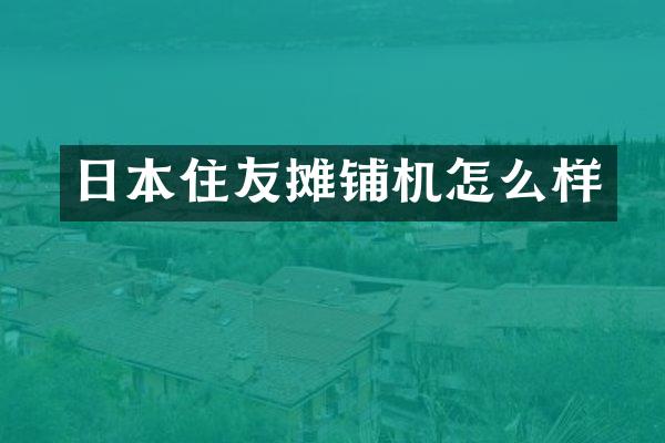 日本住友攤鋪機(jī)怎么樣