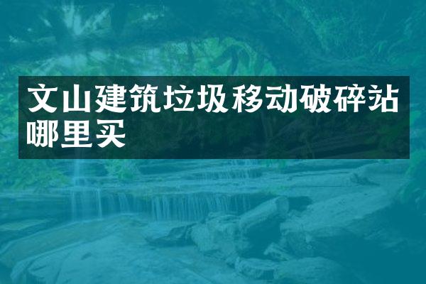 文山建筑垃圾移動破碎站哪里買