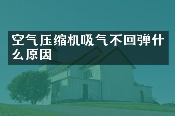 空氣壓縮機吸氣不回彈什么原因