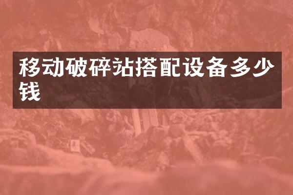 移動破碎站搭配設(shè)備多少錢