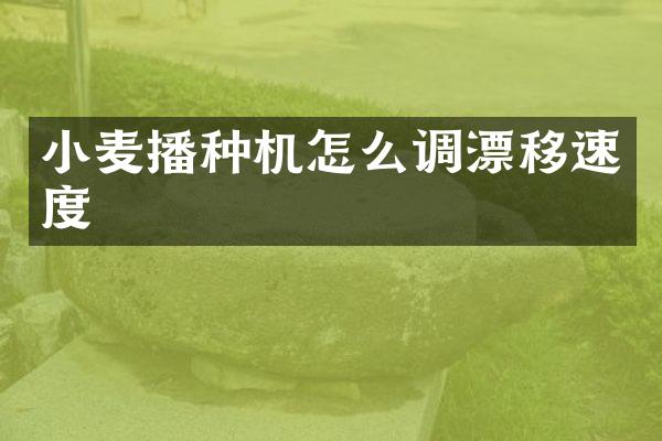 小麥播種機怎么調(diào)漂移速度