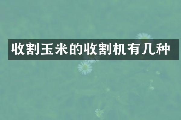 收割玉米的收割機(jī)有幾種