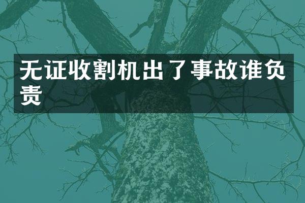 無證收割機(jī)出了事故誰負(fù)責(zé)