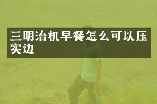 三明治機早餐怎么可以壓實邊