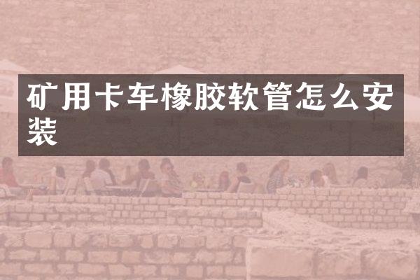 礦用卡車橡膠軟管怎么安裝