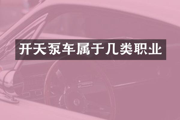 開天泵車屬于幾類職業(yè)