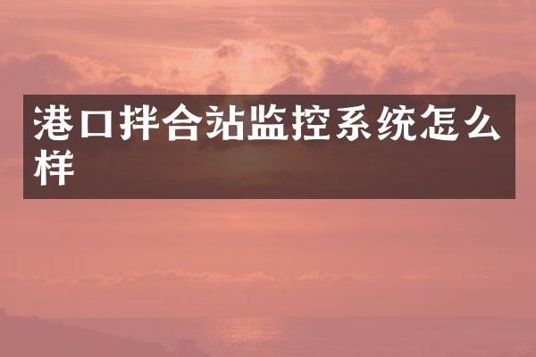 港口拌合站監(jiān)控系統怎么樣