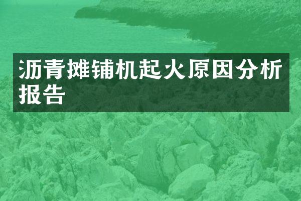 瀝青攤鋪機(jī)起火原因分析報(bào)告