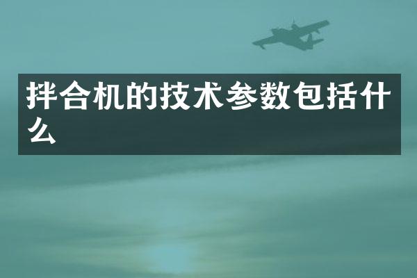 拌合機的技術(shù)參數(shù)包括什么