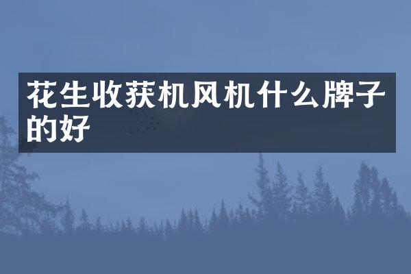 花生收獲機風(fēng)機什么牌子的好