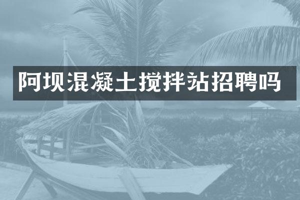 阿壩混凝土攪拌站招聘嗎