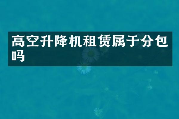 高空升降機(jī)租賃屬于分包嗎