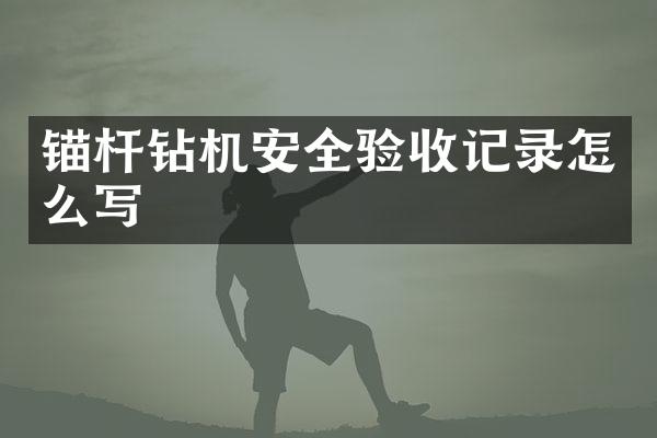 錨桿鉆機安全驗收記錄怎么寫