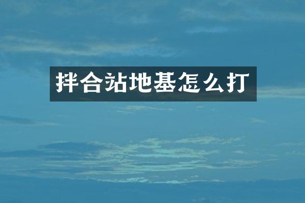 拌合站地基怎么打